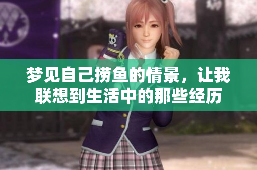梦见自己捞鱼的情景，让我联想到生活中的那些经历