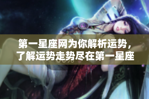 第一星座网为你解析运势，了解运势走势尽在第一星座网
