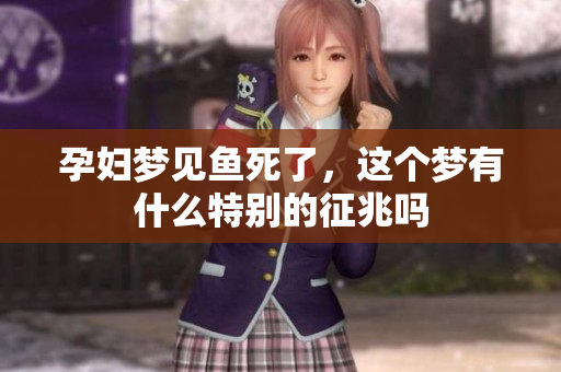 孕妇梦见鱼死了，这个梦有什么特别的征兆吗