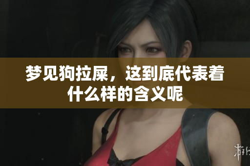 梦见狗拉屎，这到底代表着什么样的含义呢