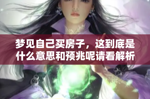 梦见自己买房子，这到底是什么意思和预兆呢请看解析