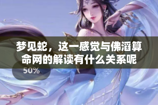 梦见蛇，这一感觉与佛滔算命网的解读有什么关系呢