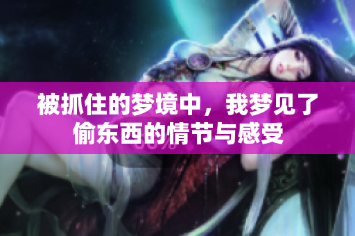 被抓住的梦境中，我梦见了偷东西的情节与感受