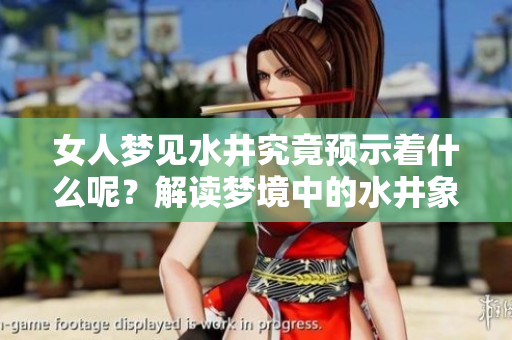 女人梦见水井究竟预示着什么呢？解读梦境中的水井象征意义。