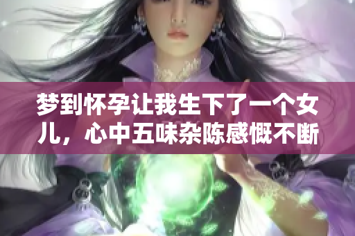 梦到怀孕让我生下了一个女儿，心中五味杂陈感慨不断