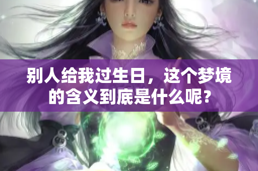 别人给我过生日，这个梦境的含义到底是什么呢？
