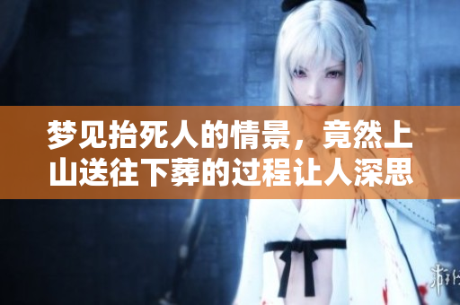 梦见抬死人的情景，竟然上山送往下葬的过程让人深思