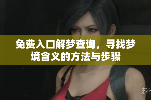 免费入口解梦查询，寻找梦境含义的方法与步骤