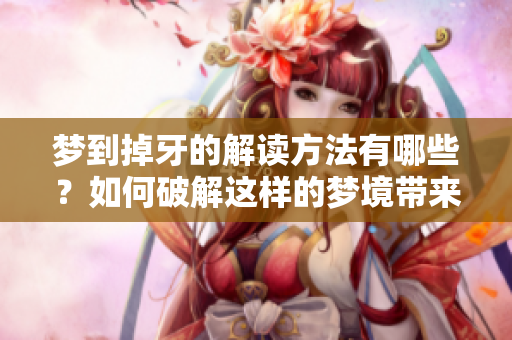 梦到掉牙的解读方法有哪些？如何破解这样的梦境带来的困扰？