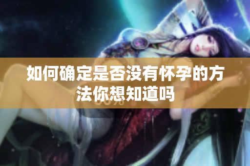 如何确定是否没有怀孕的方法你想知道吗