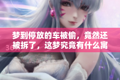 梦到停放的车被偷，竟然还被拆了，这梦究竟有什么寓意呢