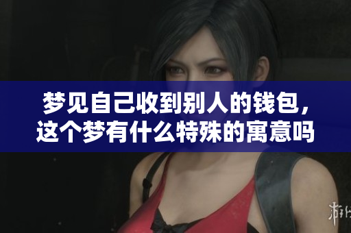 梦见自己收到别人的钱包，这个梦有什么特殊的寓意吗