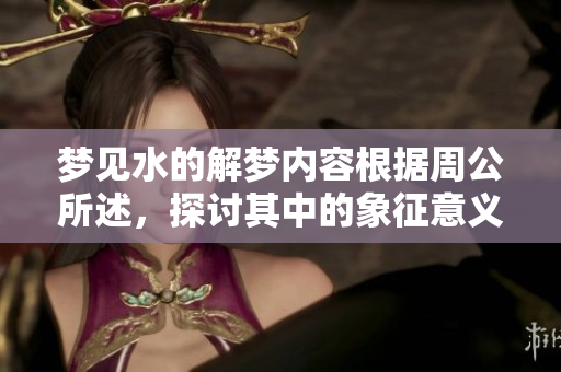 梦见水的解梦内容根据周公所述，探讨其中的象征意义与预兆