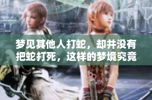 梦见其他人打蛇，却并没有把蛇打死，这样的梦境究竟意味着什么呢