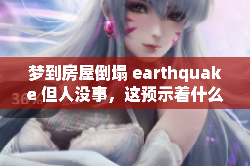 梦到房屋倒塌 earthquake 但人没事，这预示着什么呢？