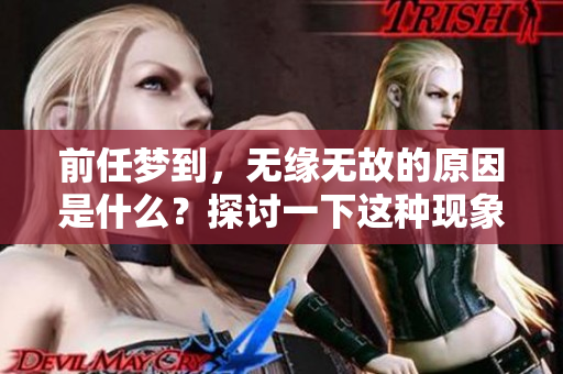 前任梦到，无缘无故的原因是什么？探讨一下这种现象背后的心理机制。