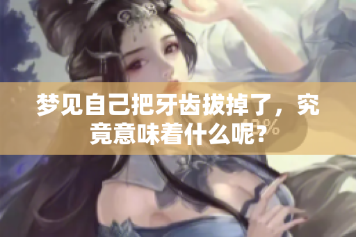 梦见自己把牙齿拔掉了，究竟意味着什么呢？