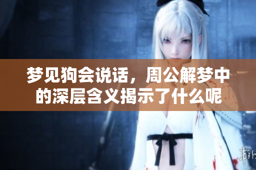 梦见狗会说话，周公解梦中的深层含义揭示了什么呢