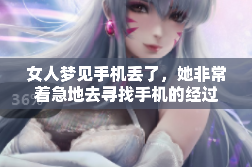 女人梦见手机丢了，她非常着急地去寻找手机的经过