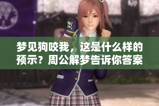 梦见狗咬我，这是什么样的预示？周公解梦告诉你答案！