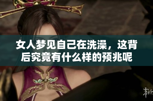 女人梦见自己在洗澡，这背后究竟有什么样的预兆呢