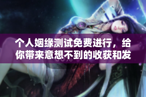 个人姻缘测试免费进行，给你带来意想不到的收获和发现