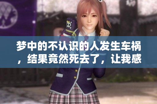 梦中的不认识的人发生车祸，结果竟然死去了，让我感到十分震惊