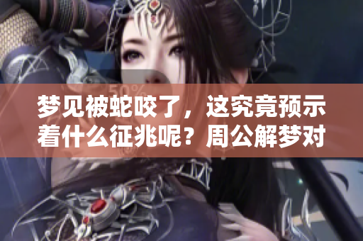 梦见被蛇咬了，这究竟预示着什么征兆呢？周公解梦对此又有何解释呢？