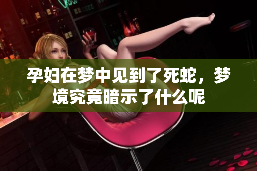 孕妇在梦中见到了死蛇，梦境究竟暗示了什么呢