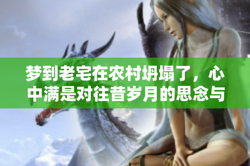 梦到老宅在农村坍塌了，心中满是对往昔岁月的思念与不舍