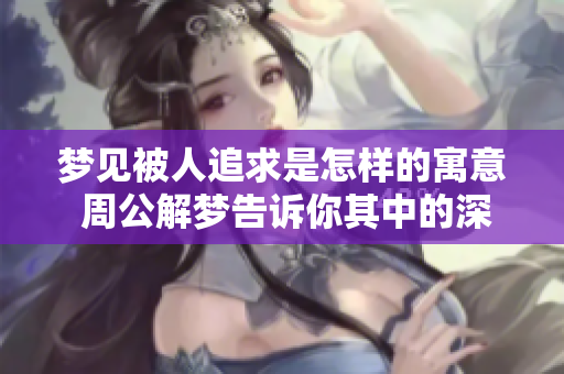 梦见被人追求是怎样的寓意 周公解梦告诉你其中的深意