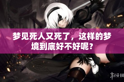 梦见死人又死了，这样的梦境到底好不好呢？