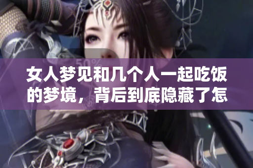 女人梦见和几个人一起吃饭的梦境，背后到底隐藏了怎样的含义呢