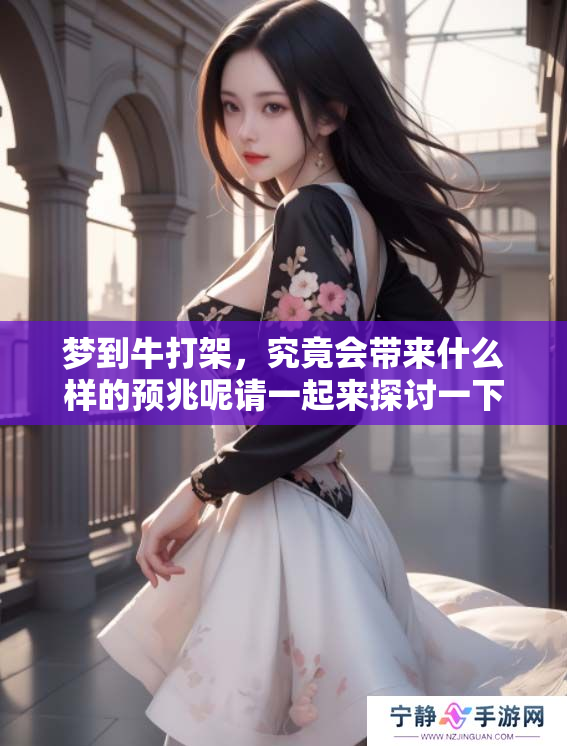梦到牛打架，究竟会带来什么样的预兆呢请一起来探讨一下这个问题