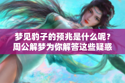 梦见豹子的预兆是什么呢？周公解梦为你解答这些疑惑