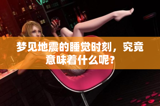 梦见地震的睡觉时刻，究竟意味着什么呢？