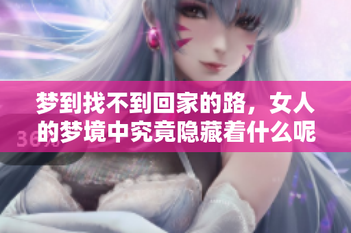 梦到找不到回家的路，女人的梦境中究竟隐藏着什么呢