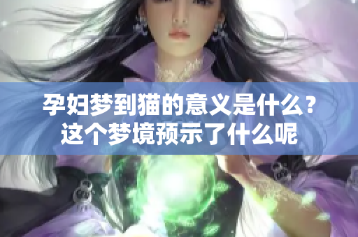 孕妇梦到猫的意义是什么？这个梦境预示了什么呢