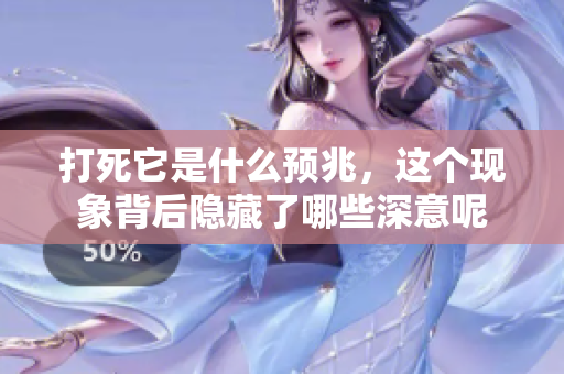 打死它是什么预兆，这个现象背后隐藏了哪些深意呢
