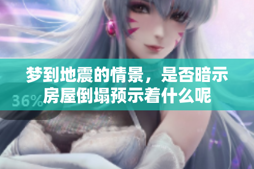 梦到地震的情景，是否暗示房屋倒塌预示着什么呢