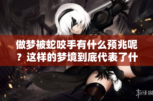 做梦被蛇咬手有什么预兆呢？这样的梦境到底代表了什么含义呢？