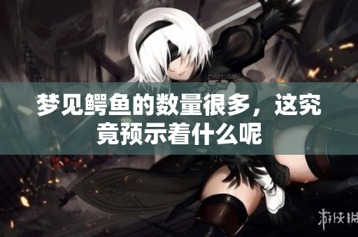 梦见鳄鱼的数量很多，这究竟预示着什么呢