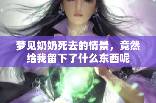 梦见奶奶死去的情景，竟然给我留下了什么东西呢