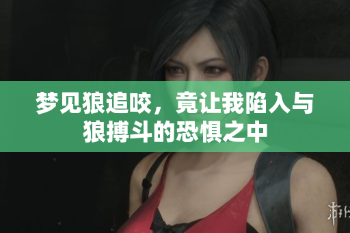 梦见狼追咬，竟让我陷入与狼搏斗的恐惧之中