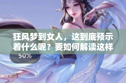 狂风梦到女人，这到底预示着什么呢？要如何解读这样的梦境呢？
