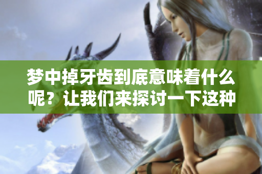 梦中掉牙齿到底意味着什么呢？让我们来探讨一下这种现象的含义。