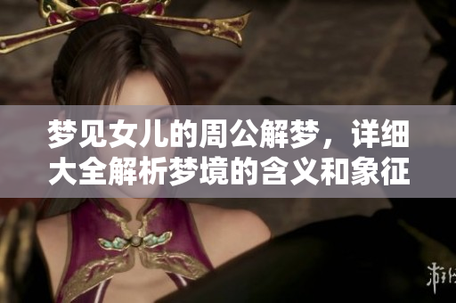 梦见女儿的周公解梦，详细大全解析梦境的含义和象征