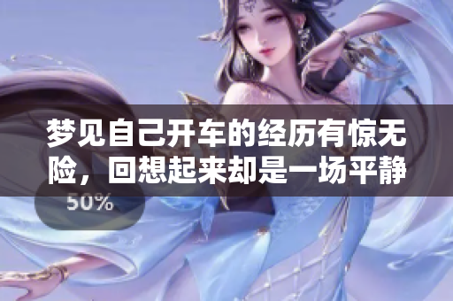 梦见自己开车的经历有惊无险，回想起来却是一场平静的旅程。
