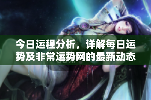 今日运程分析，详解每日运势及非常运势网的最新动态