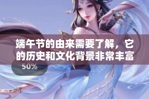 端午节的由来需要了解，它的历史和文化背景非常丰富。